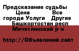 Предсказание судьбы . › Цена ­ 1 100 - Все города Услуги » Другие   . Башкортостан респ.,Мечетлинский р-н